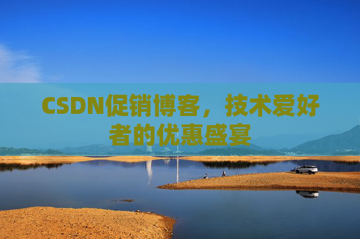 CSDN促销博客，技术爱好者的优惠盛宴