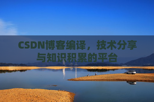 CSDN博客编译，技术分享与知识积累的平台