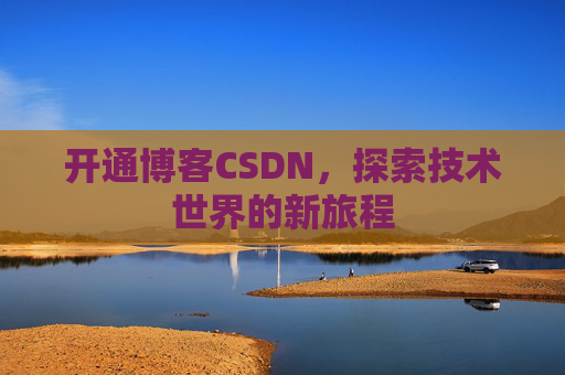 开通博客CSDN，探索技术世界的新旅程